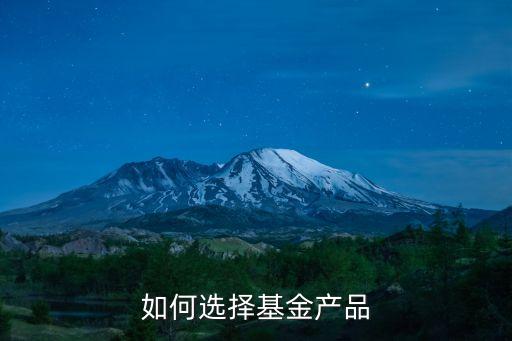 如何選擇基金產(chǎn)品