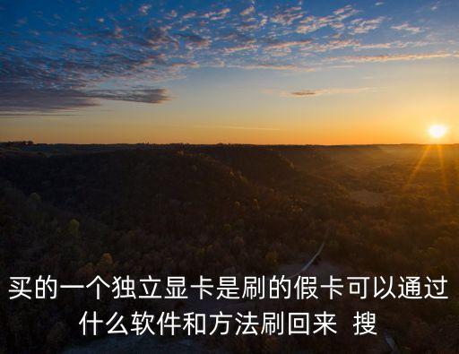 買(mǎi)的一個(gè)獨(dú)立顯卡是刷的假卡可以通過(guò)什么軟件和方法刷回來(lái)  搜