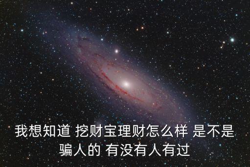 我想知道 挖財(cái)寶理財(cái)怎么樣 是不是騙人的 有沒有人有過
