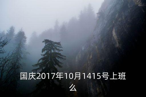 國(guó)慶2017年10月1415號(hào)上班么