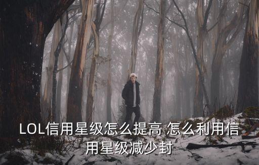 LOL信用星級(jí)怎么提高 怎么利用信用星級(jí)減少封