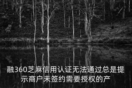 融360芝麻信用認證無法通過總是提示商戶未簽約需要授權的產(chǎn)