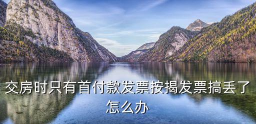 交房時只有首付款發(fā)票按揭發(fā)票搞丟了怎么辦