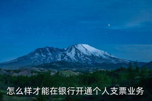 怎么在銀行開(kāi)支票，怎么樣才能在銀行開(kāi)通個(gè)人支票業(yè)務(wù)