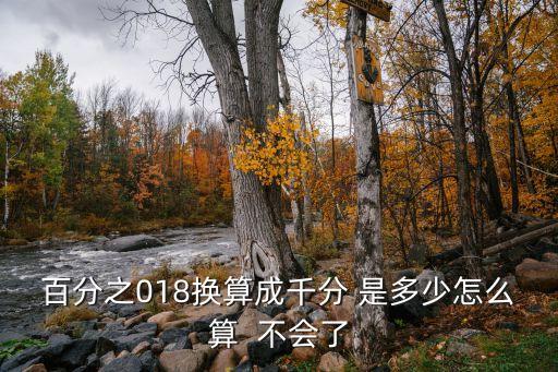 百分之018換算成千分 是多少怎么算  不會(huì)了