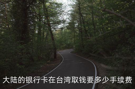建行儲(chǔ)蓄卡到臺(tái)灣取錢怎么收費(fèi)，大陸的銀行卡在臺(tái)灣取錢要多少手續(xù)費(fèi)