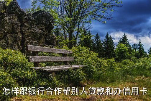 怎么跟銀行合作辦貸款，如何跟銀行做貸款