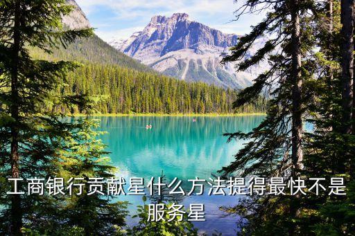 怎么提高工行貢獻(xiàn)星，如何快速刷工行貢獻(xiàn)星