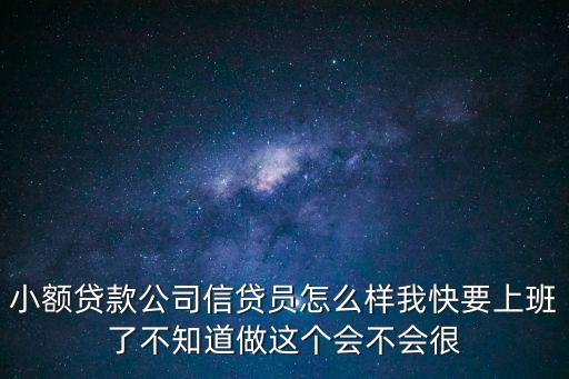 小額貸款公司信貸員怎么樣我快要上班了不知道做這個會不會很