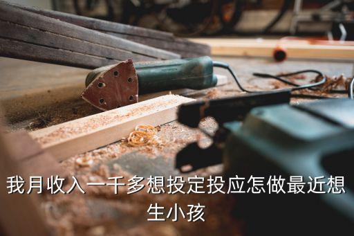 從1000多到45萬基金定投怎么，我月收入一千多想投定投應(yīng)怎做最近想生小孩