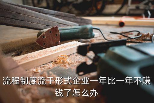 流程制度流于形式企業(yè)一年比一年不賺錢了怎么辦