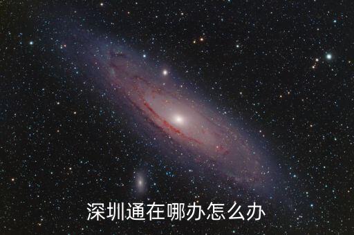 在深圳郵政銀行卡怎么辦公交車卡 深圳通，深圳通在哪辦怎么辦