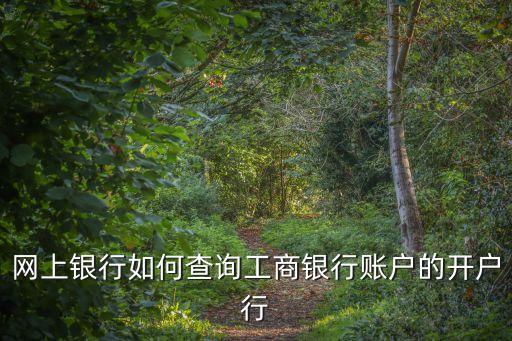 工商開戶地址怎么查詢，網(wǎng)上銀行如何查詢工商銀行賬戶的開戶行