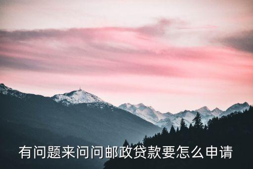 有問(wèn)題來(lái)問(wèn)問(wèn)郵政貸款要怎么申請(qǐng)