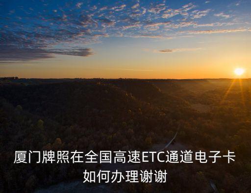 廈門牌照在全國高速ETC通道電子卡如何辦理謝謝
