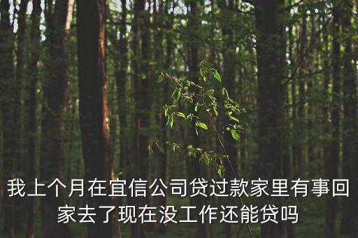 我上個月在宜信公司貸過款家里有事回家去了現(xiàn)在沒工作還能貸嗎