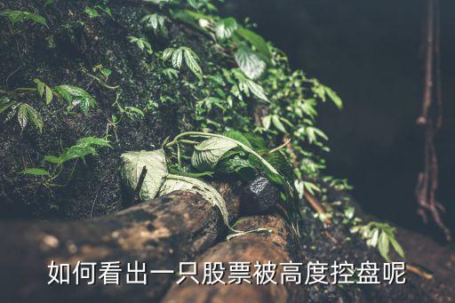 怎么看股票是否高度控盤，如何判斷一個(gè)股票是否是高控盤的股票