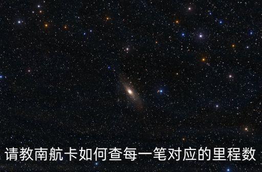 請(qǐng)教南航卡如何查每一筆對(duì)應(yīng)的里程數(shù)