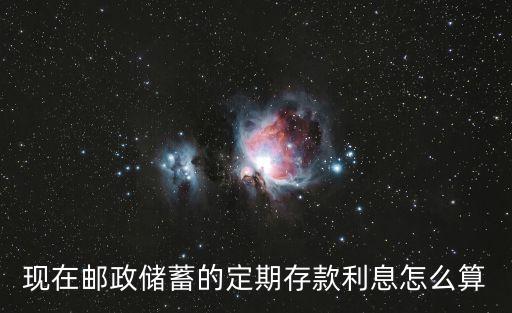現(xiàn)在郵政儲(chǔ)蓄的定期存款利息怎么算