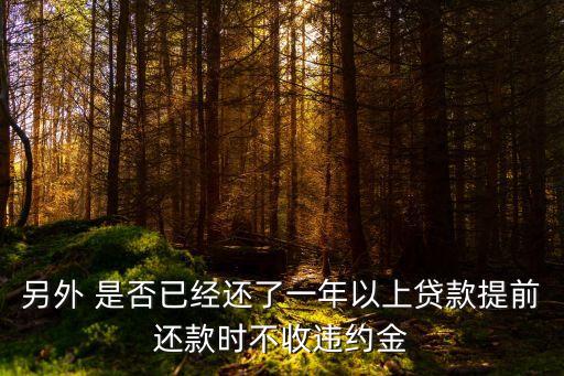 另外 是否已經(jīng)還了一年以上貸款提前還款時(shí)不收違約金