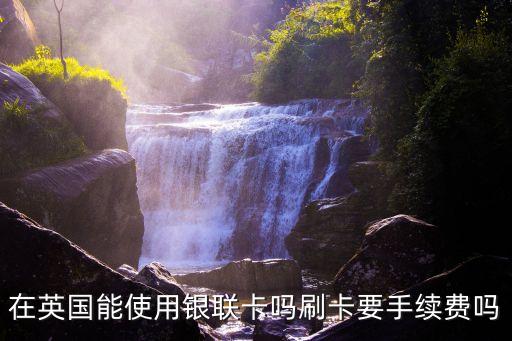 在英國能使用銀聯(lián)卡嗎刷卡要手續(xù)費(fèi)嗎