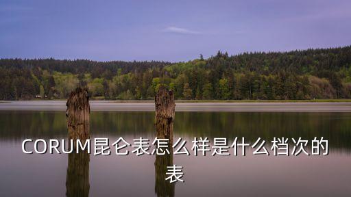 CORUM昆侖表怎么樣是什么檔次的表