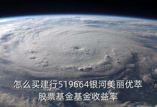 怎么買建行519664銀河美麗優(yōu)萃股票基金基金收益率