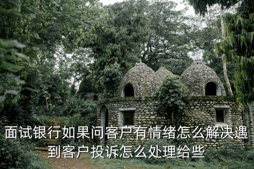 面試銀行如果問客戶有情緒怎么解決遇到客戶投訴怎么處理給些