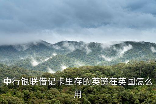 中行銀聯(lián)借記卡里存的英鎊在英國怎么用