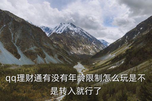 qq理財通有沒有年齡限制怎么玩是不是轉(zhuǎn)入就行了