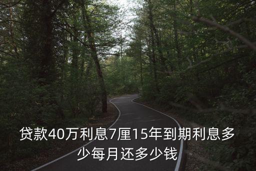 貸款40萬利息7厘15年到期利息多少每月還多少錢