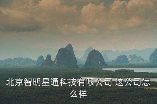 北京智明星通科技有限公司 這公司怎么樣