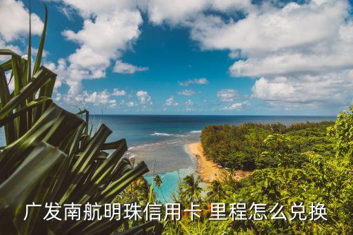 廣發(fā)南航明珠信用卡 里程怎么兌換