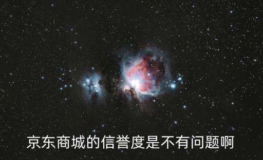 在京東影響購物信譽會怎么樣，京東商城的信譽度是不有問題啊