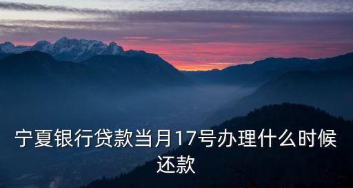 寧夏銀行怎么還款，寧夏銀行貸款當(dāng)月17號辦理什么時候還款