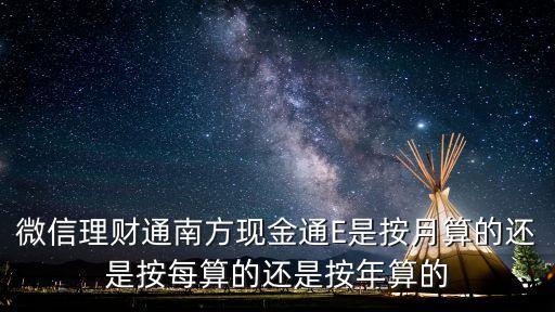 微信理財通南方現(xiàn)金通E是按月算的還是按每算的還是按年算的