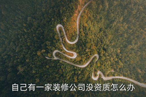 資質(zhì)不行怎么辦，自己有一家裝修公司沒(méi)資質(zhì)怎么辦