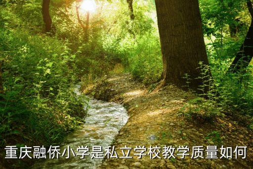 重慶融僑小學(xué)是私立學(xué)校教學(xué)質(zhì)量如何
