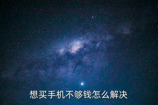 想買(mǎi)手機(jī)不夠錢(qián)怎么解決