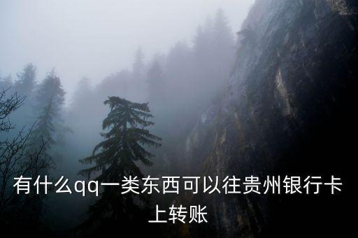 有什么qq一類東西可以往貴州銀行卡上轉(zhuǎn)賬