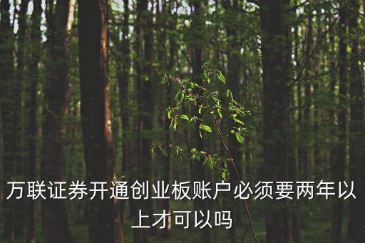 萬聯(lián)證券開通創(chuàng)業(yè)板賬戶必須要兩年以上才可以嗎