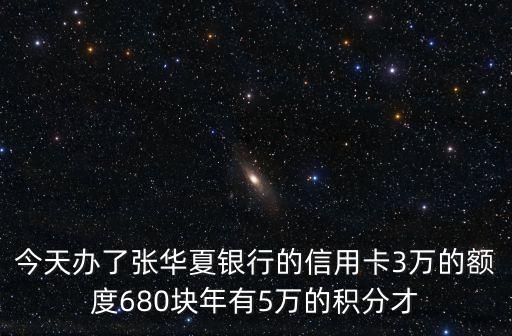 華夏5萬積分怎么換年費(fèi)，今天辦了張華夏銀行的信用卡3萬的額度680塊年有5萬的積分才