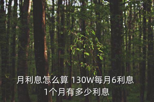 月利息怎么算 130W每月6利息 1個月有多少利息