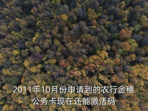 2011年10月份申請到的農行金穗公務卡現(xiàn)在還能激活碼