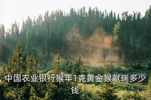 農(nóng)行金猴獻(xiàn)瑞該怎么買，中國農(nóng)業(yè)銀行猴年1克黃金猴獻(xiàn)瑞多少錢