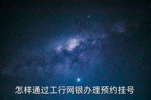 怎樣通過工行網(wǎng)銀辦理預(yù)約掛號