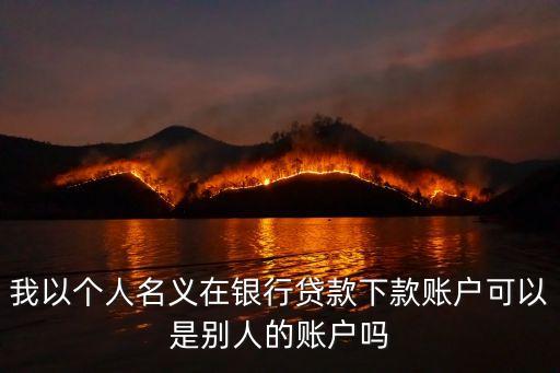我以個人名義在銀行貸款下款賬戶可以是別人的賬戶嗎
