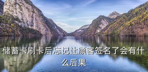 顧客刷卡了沒(méi)讓他簽名怎么辦，儲(chǔ)蓄卡刷卡后忘記讓顧客簽名了會(huì)有什么后果