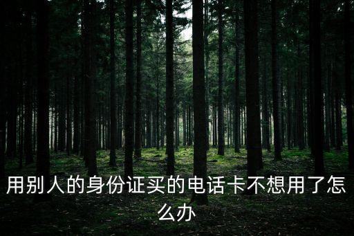用朋友身份證買的卡不用怎么辦，用別人的身份證辦的聯(lián)通卡不想要了要怎么辦呢