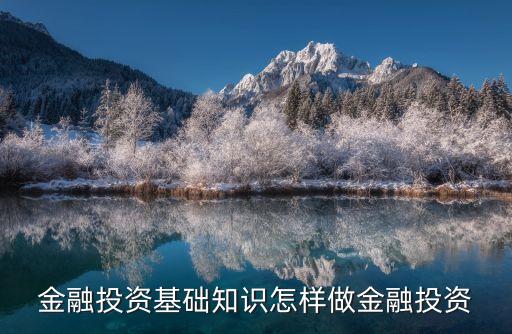 金融投資怎么做，金融投資基礎知識怎樣做金融投資